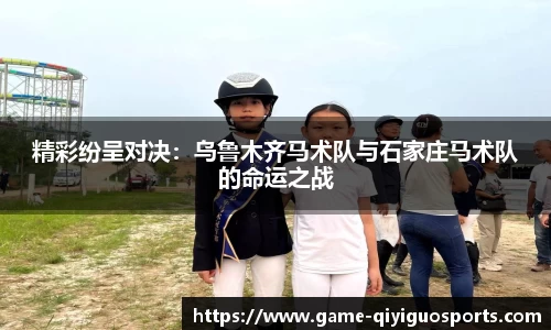 精彩纷呈对决：乌鲁木齐马术队与石家庄马术队的命运之战