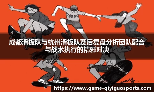 成都滑板队与杭州滑板队赛后复盘分析团队配合与战术执行的精彩对决